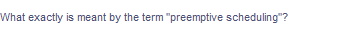 What exactly is meant by the term "preemptive scheduling"?
