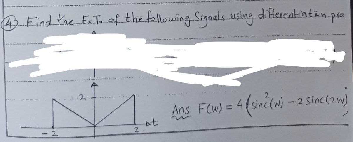 4. Find the F. T. of the following Signals using differentiation pro
<-2
www
2
2
t
t
FCW) = 4(sin²(w) - 2 sinc(zw)
Ans F(w) =