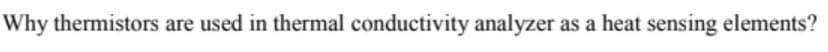 Why thermistors are used in thermal conductivity analyzer as a heat sensing elements?
