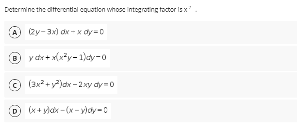 Determine the differential equation whose integrating factor is x? .
A) (2у-3x) dx +х dу-0
B y dx + x(x²y- 1)ay=D0
(3x2 + у?)аx - 2ху dу%3D0
(x + y)dx - (x– y)dy= 0
