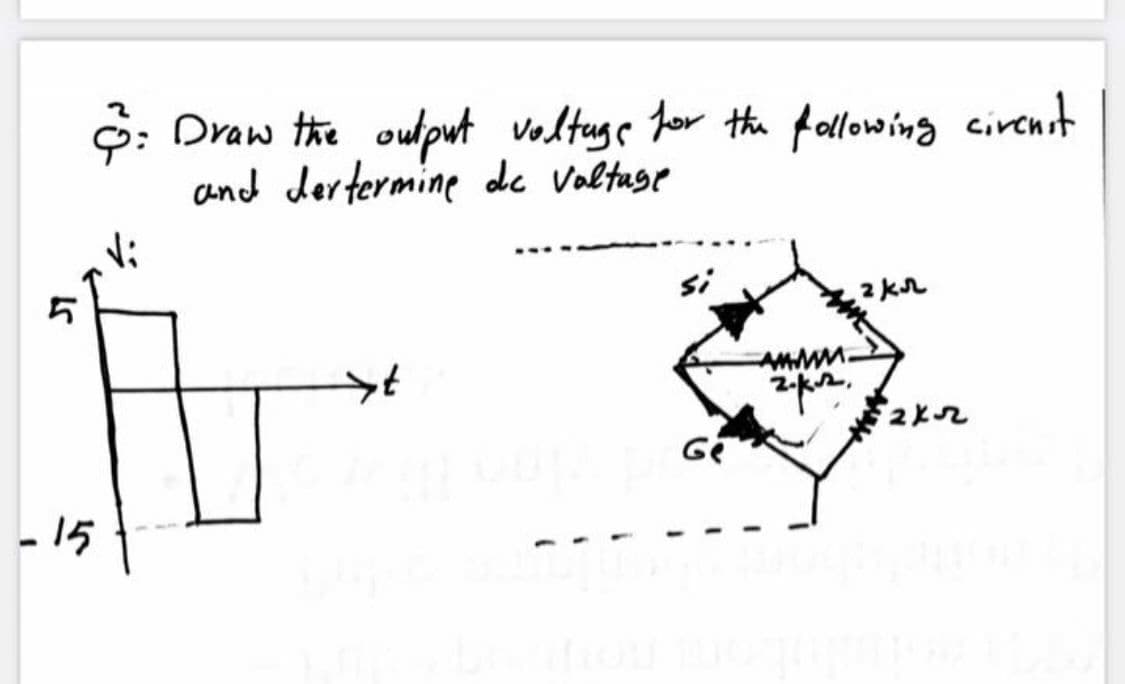 9: Draw the oulput voltuge for the fallowing cirenst
and dertermine de Voltuge
2 kr
Ge
- 15
