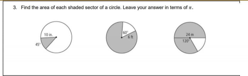 3. Find the area of each shaded sector of a circle. Leave your answer in terms of r.
10 in.
60
6 ft
24 m
120
