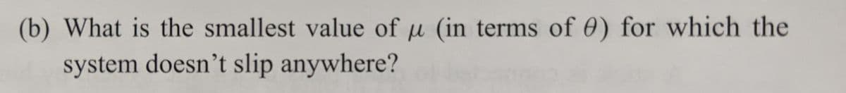 (b) What is the smallest value of u (in terms of 0) for which the
system doesn't slip anywhere?