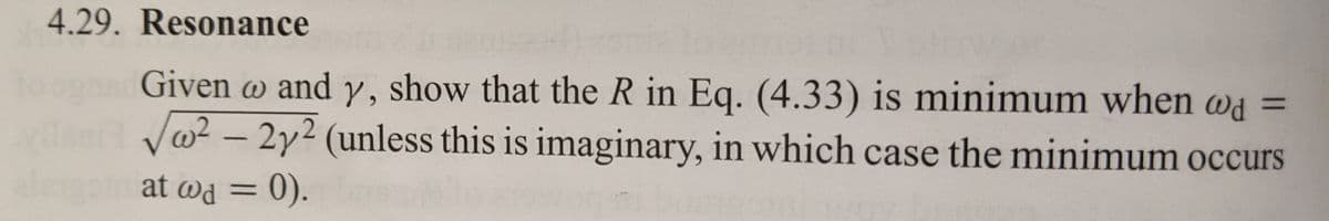 4.29. Resonance
Given w and y, show that the R in Eq. (4.33) is minimum when wd =
√²-2y2 (unless this is imaginary, in which case the minimum occurs
at wd = 0).