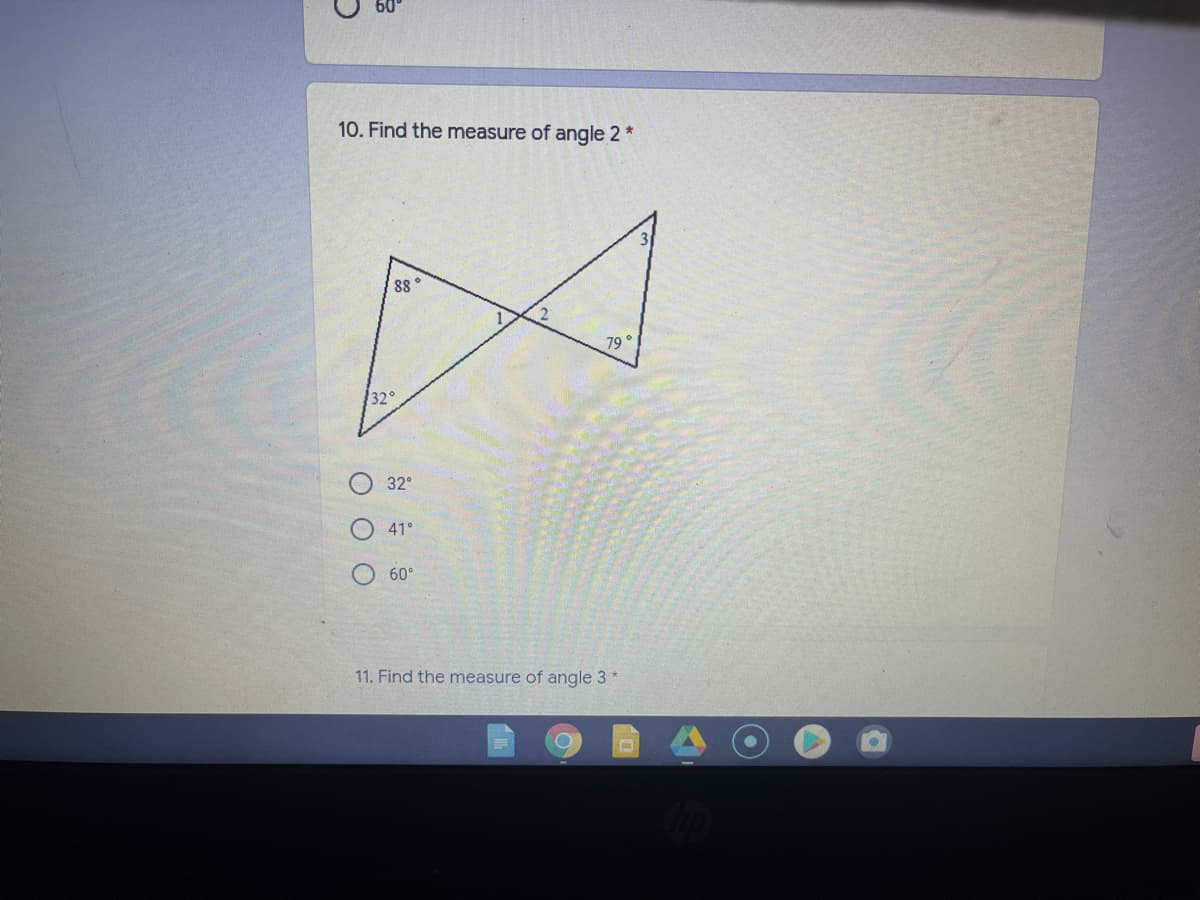 10. Find the measure of angle 2 *
88
79°
32°
32°
41°
60°
11. Find the measure of angle 3
O O O
