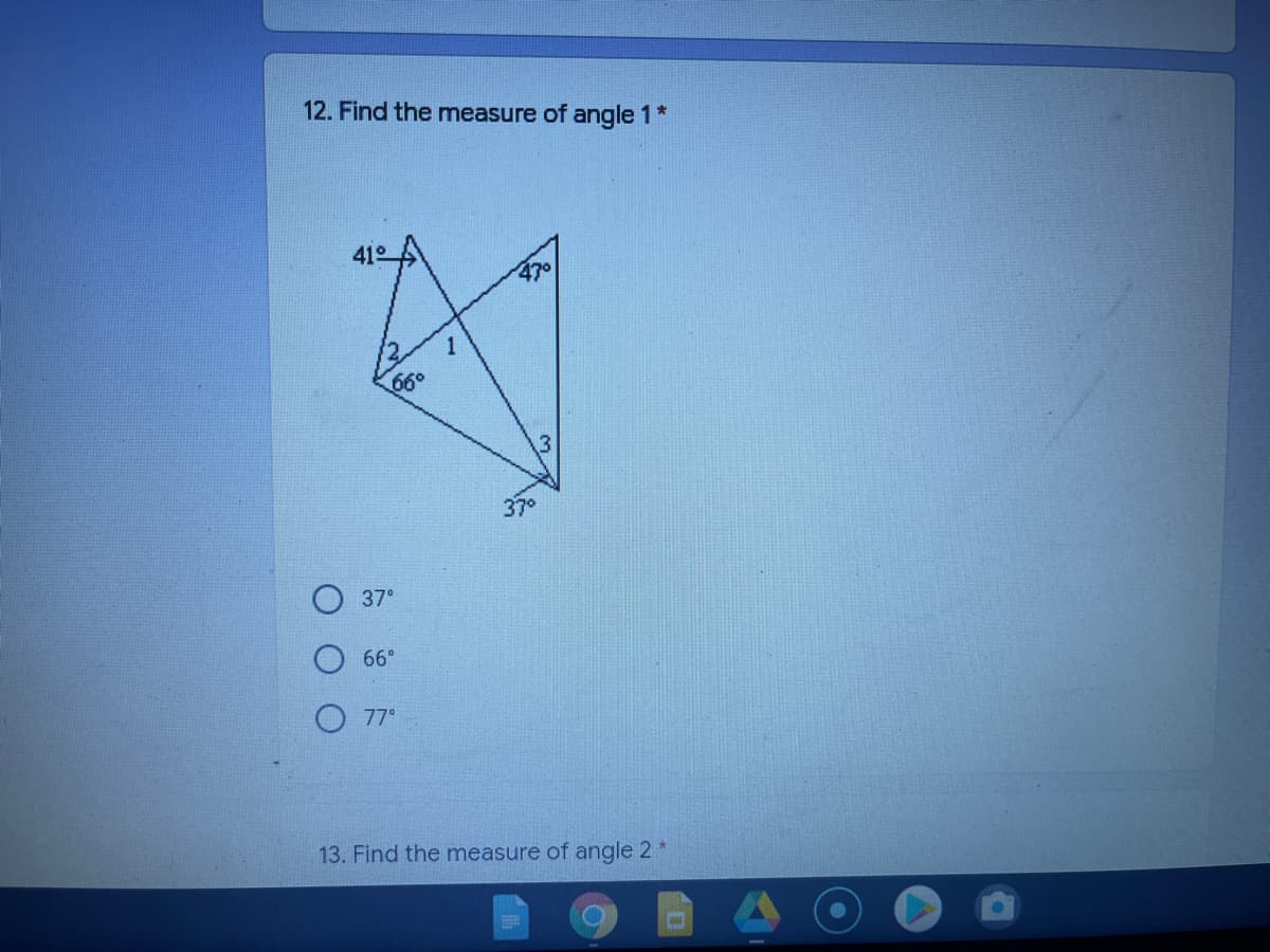 12. Find the measure of angle 1 *
47
1
60
37°
37°
66°
77°
13. Find the measure of angle 2 *
