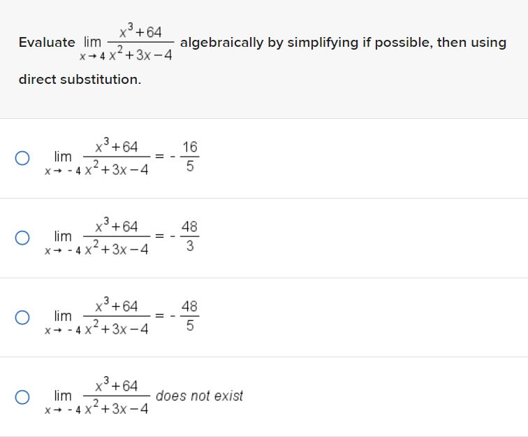 Evaluate lim
direct substitution.
O
O
O
O
x³ +64
x 4x+3x-4
x³ +64
..2
X-4x+3x-4
lim
x³ +64
2
X-4x+3x-4
lim
x³ +64
X-4x+3x-4
lim
x³ +64
lim
,,2
X-4x+3x-4
||
algebraically by simplifying if possible, then using
16
5
48
3
48
5
does not exist