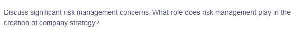 Discuss significant risk management concerns. What role does risk management play in the
creation of company strategy?
