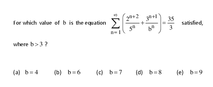 For which value of b is the equation
2n+2
3n+1
+
5h
35
satisfied,
n=1
where b>3 ?
(a) b= 4
(b) b= 6
(c) b=7
(d) b=8
(e) b=9
