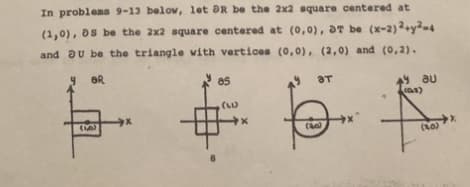 In problems 9-13 below, let DR be the 2x2 square centered at
(1,0), DS be the 2x2 square centered at (0,0), 3T be (x-2)2+y²-4
and U be the triangle with vertices (0,0), (2,0) and (0,2).
Y BR
(16)
8
85
(6)
ат
6.
(20)
ay au
(01)
(80)