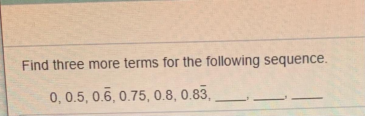 Find three more terms for the following sequence.
0,0.5, 0.6, 0.75, 0.8, 0.83,
