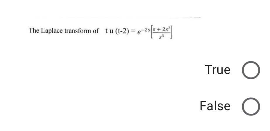 The Laplace transform of
tu (t-2) = e-2s
%3D
True
False
