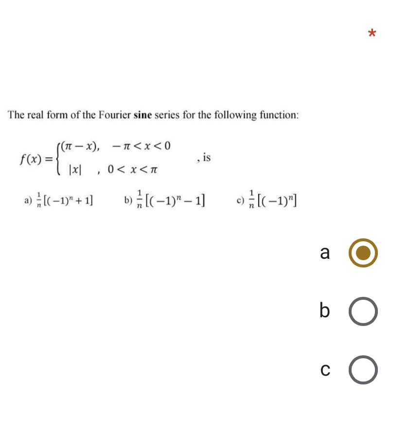 The real form of the Fourier sine series for the following function:
(-1), - T <x<0
, is
f(x) =
|x|
0< x<T
a) I(-1y" + 1]
b) [(-1)" – 1]
[(-1)"]
