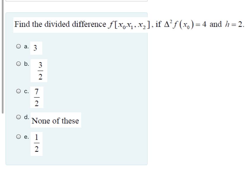 Find the divided difference f[x,x,,x,], if A²ƒ (x,)=4 and h=2.
а. 3
O b.
3
2
O c. 7
-
2
O d.
None of these
O e. 1
-
2
