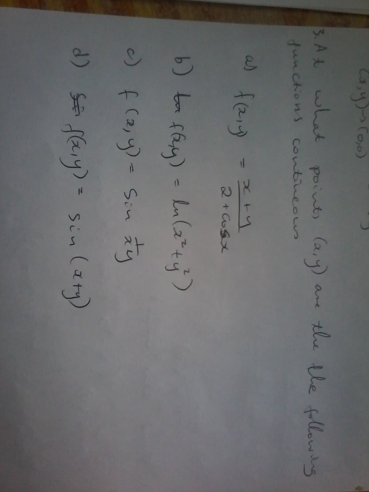 3. At what
points (2,y)
the the fllowng
are
functions Contineous
as
feig
2 + CoSx
fey)
) f (2,y)- S:n ay
d) Sa faiy) = sin (aty)
