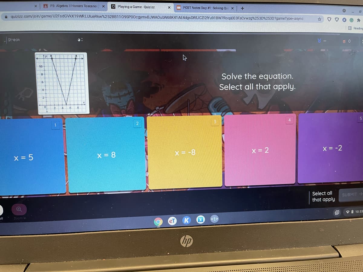 A P3: Algebra II Honors Toscano
O Playing a Game-Quizizz
POST Notes Day #1: Solving Qu
+
e quizizz.com/join/game/U2FsdGVkX19WRLUlueRkw%252BB1109SP00cgymvBJWAOubN68K41 AE4dgs DRIJCZ12Yu91BW7RogijOEOFsCvwzg%253D%253D?gameType-async
E Reading
Streak
ty
10-
Solve the equation.
Select all that apply.
5
4
x = 2
X = -2
X = 8
x = -8
X = 5
Select all
SUBMIT >
that apply
9i 10:33
off
Zoom in
