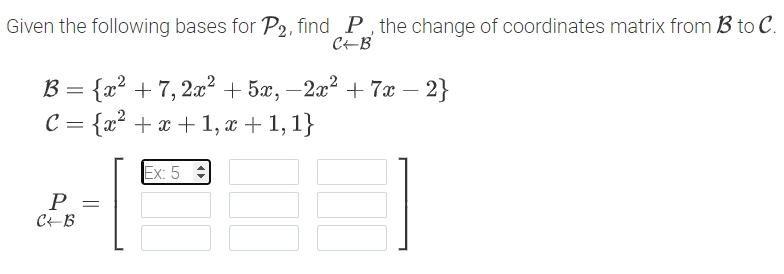 Given the following bases for P2, find P, the change of coordinates matrix from B to C.
CEB
В 3 {2* + 7, 2а? + 5я, — 2а? +7a — 2}
C = {x² + x +1, x + 1, 1}
|
Ex: 5
CEB
