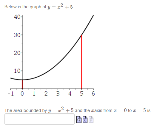 Below is the graph of y = x2 +5.
401
30-
20-
10-
-1 0 1
2
3 4
5
6
The area bounded by y = x2 +5 and the raxis from x
= 0 to x = 5 is
AT
