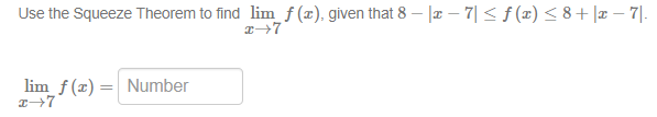 Use the Squeeze Theorem to find limf (x), given that 8 - |¤ – 7| < f (x) < 8+ |x – 7].
lim f (x) = Number
