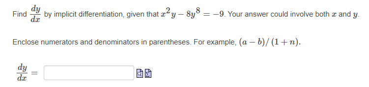 dy
by implicit differentiation, given that ay – 8y° = -9. Your answer could involve both x and y.
Find
dx
Enclose numerators and denominators in parentheses. For example, (a – b)/ (1+n).
dy
da
||
