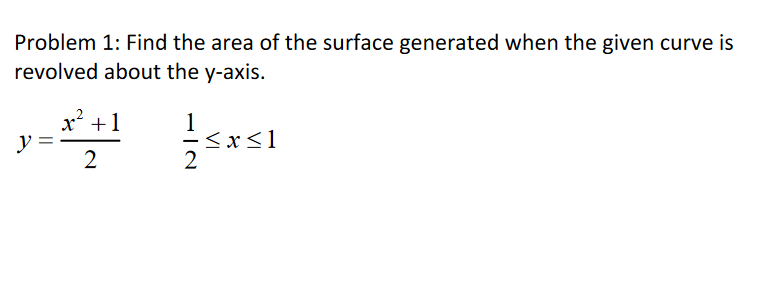 Problem 1: Find the area of the surface generated when the given curve is
revolved about the y-axis.
x² +1
1
- <x<1
2

