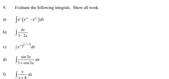 9.
Evaluate the following integrals. Show all work.
a)
Se"(e* -e* )dx
dx
b)
13-2x
3-2х
c)
dx
sin 3x
d)
dx
1+ cos 3x
f)
dx
x+4
