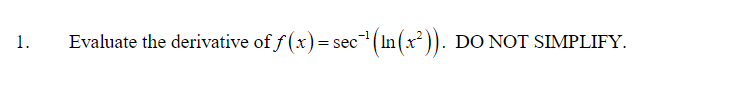 1. Evaluate the derivative of \( f(x) = \sec^{-1} \left( \ln \left( x^2 \right) \right) \). DO NOT SIMPLIFY.