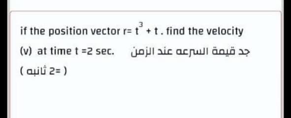 if the position vector r= t+t. find the velocity
(v) at time t 2 sec. jojll aic acrull äoyö a>
( aili 2= )
