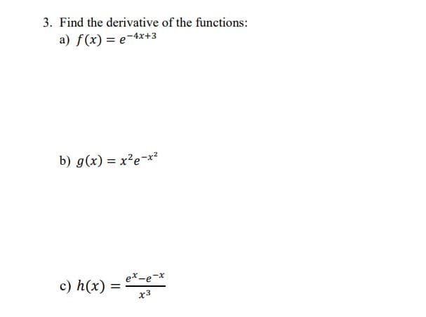 3. Find the derivative of the functions:
a) f(x) = e-4x+3
b) g(x) = x²e-*²
ex-e-x
c) h(x)
x3
