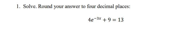 1. Solve. Round your answer to four decimal places:
4e-3x + 9 = 13
