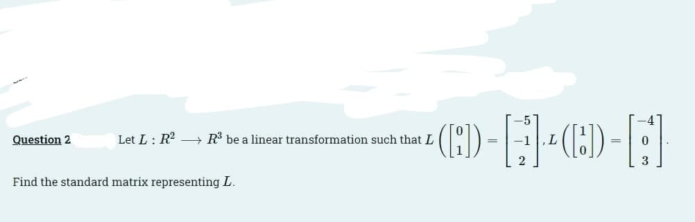 (()
Question 2
Let L: R? – R be a linear transformation such that L
=
3
Find the standard matrix representing L.
