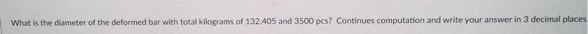 What is the diameter of the deformed bar with total kilograms of 132,405 and 3500 pcs? Continues computation and write your answer in 3 decimal places,
