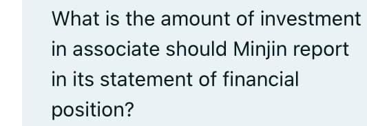 What is the amount of investment
in associate should Minjin report
in its statement of financial
position?