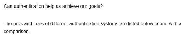 Can authentication help us achieve our goals?
The pros and cons of different authentication systems are listed below, along with a
comparison.