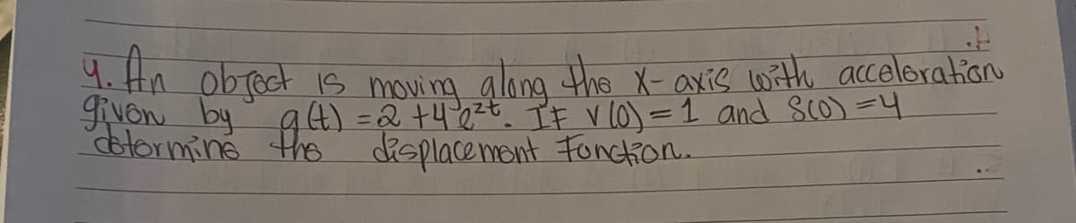 4. Hn obfect 1s mouing alona the X- axis with acceloration
Non by g4) =2 +4'2=t. IF V lo) =1 and sco) =4
btormine the displacemont Fonchion.
