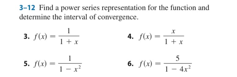 3-12 Find a power series representation for the function and
determine the interval of convergence.
1
X
3. f(x)
=
4. f(x)
1 + x
1 + x
1
5
5. f(x)
6. f(x)
1 x²
1 - 4x²
=