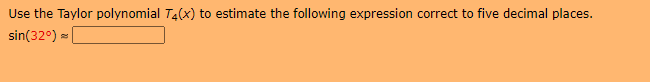 Use the Taylor polynomial T4(x) to estimate the following expression correct to five decimal places.
sin(32°) = |
