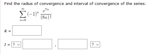 Find the radius of convergence and interval of convergence of the series.
00
(8n)!
n=0
R =
I =? v
? v
