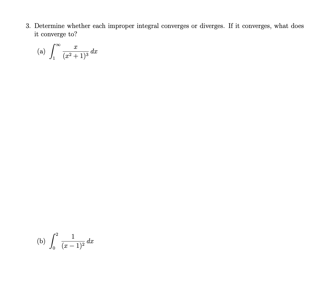 3. Determine whether each improper integral converges or diverges. If it converges, what does
it converge to?
(a) S
d.x
+ 1)3
(2²-
1
dx
(x – 1)²
