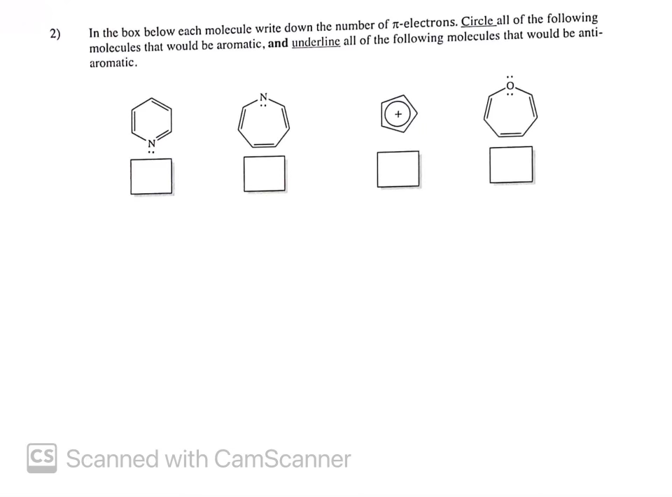 In the box below each molecule write down the number of r-electrons. Circle all of the following
molecules that would be aromatic, and underline all of the following molecules that would be anti-
aromatic.
2)
CS Scanned with CamScanner
:0:
