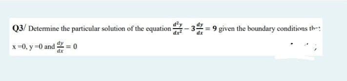 Q3/ Determine the particular solution of the equation - 342 = 9 given the boundary conditions the
x = 0, y = 0 and
= 0
dx