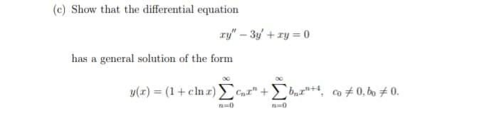 (c) Show that the differential equation
ry" – 3y' + ry = 0
has a general solution of the form
y(r) = (1+cln r)
bn™"+4, co #0, bo 70.
n=0
n=0
