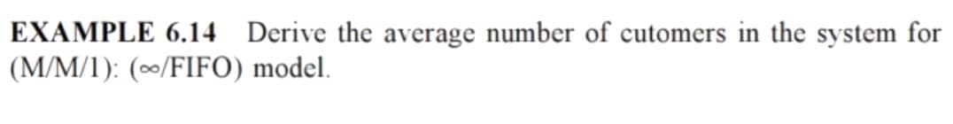 EXAMPLE 6.14 Derive the average number of cutomers in the system for
(M/M/1): (/FIFO) model.