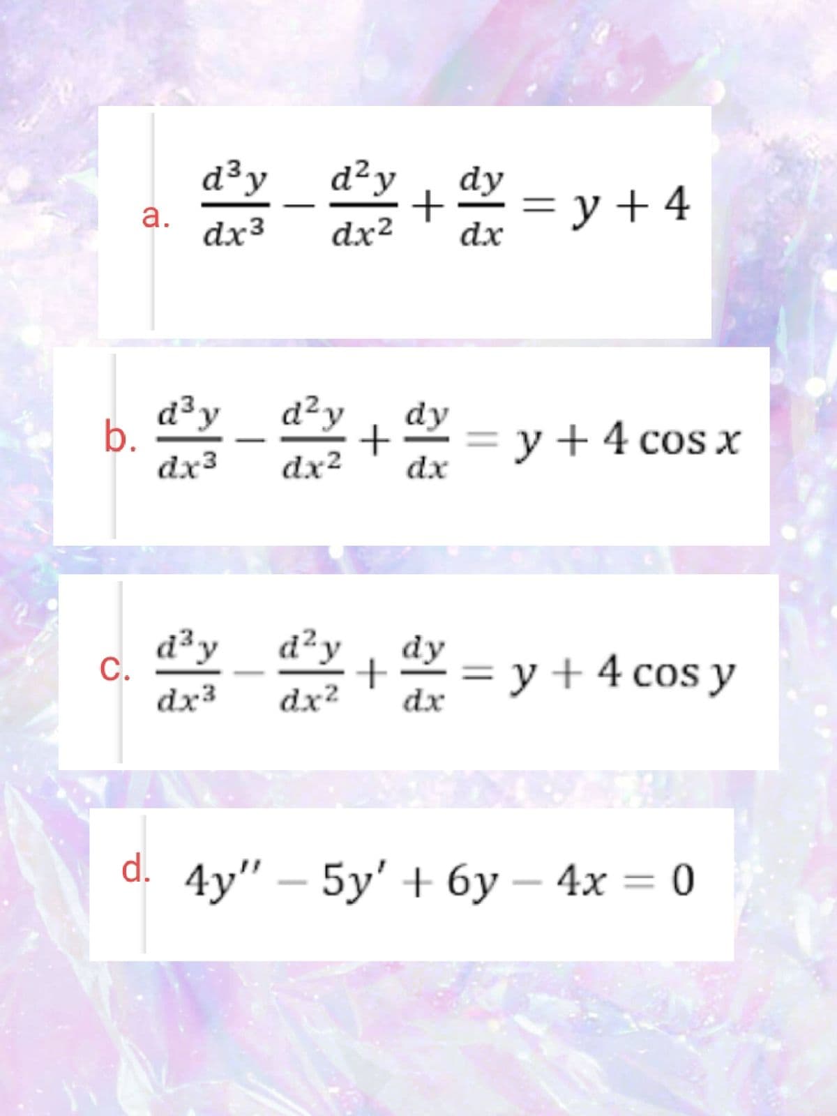 d³y
d²y
dy
+
= y + 4
dx
а.
dx3
dx²
d³y__d?y
dy
b.
dx3
3D у +4 сos x
dx
dx²
С.
dx³
d²y__d?y
ay = y + 4 cos y
+
dx²
dx
4y" - 5у' + 6у —4х — 0
