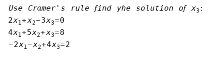 Use Cramer's rule find yhe solution of x3:
2x1+X2-3x3=0
4x1+5x2+X3=8
-2x1-X2+4X3=2
