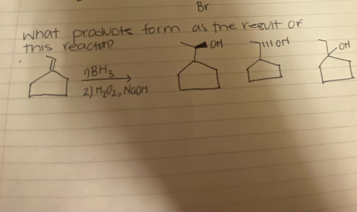 Br
what
this reactan?
products form as the result of
OH
BH3
2) H,02, NAOH.
