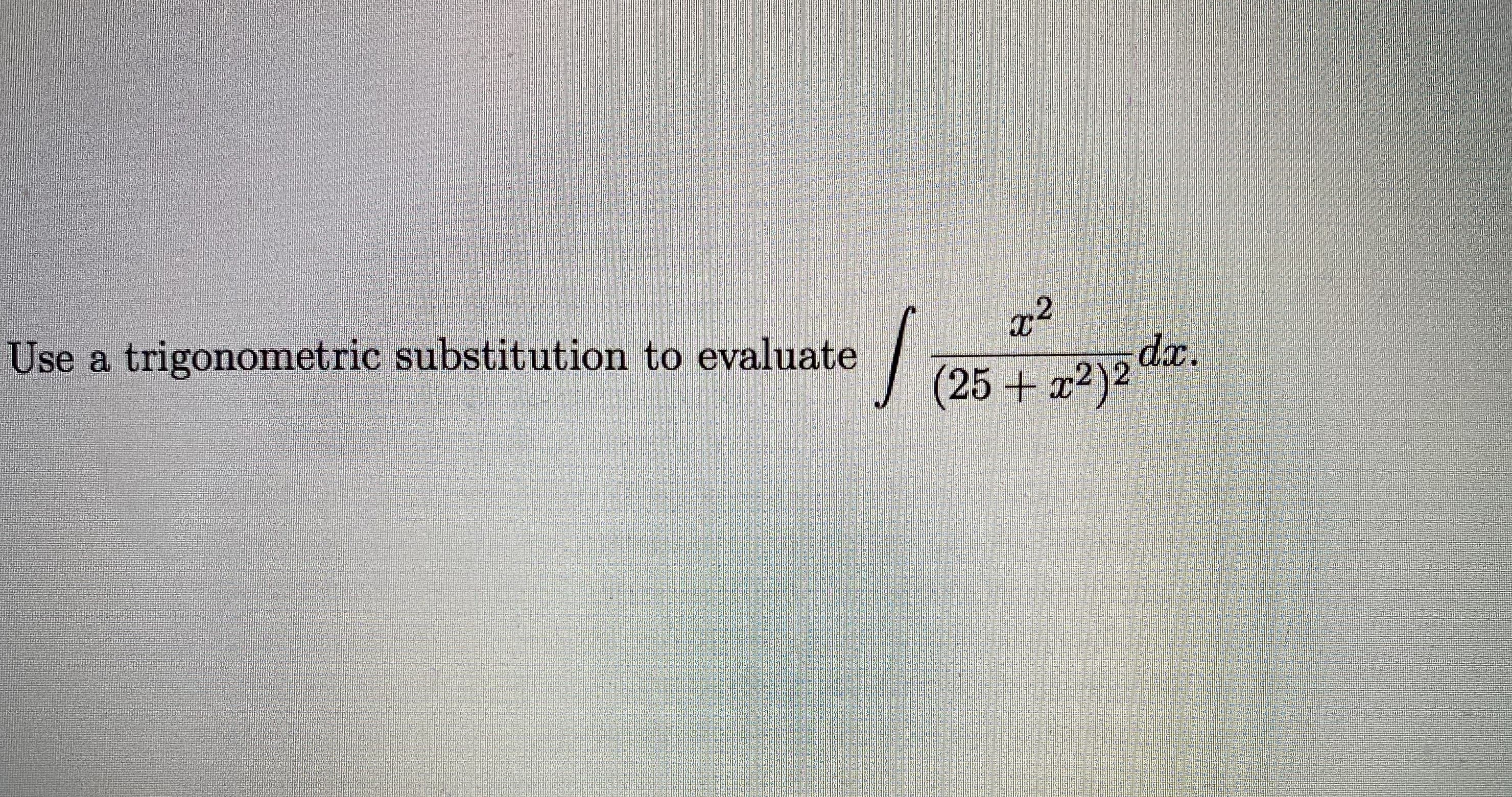 Use a trigonometric substitution to evaluate
da.
(25+ x2)2
