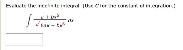 Evaluate the indefinite integral. (Use C for the constant of integration.)
a + bx5
dx
6ax + bx6

