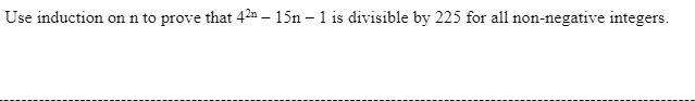 Use induction on n to prove that 42n - 15n – 1 is divisible by 225 for all non-negative integers.
