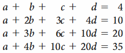 a + b +
d = 4
a + 2b + 3c + 4d
= 10
a + 3b + 6c + 10d
= 20
a + 4b + 10c + 20d = 35
